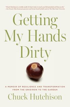 Coperta cărții 'Getting My Hands Dirty: A Memoir of Resilience and Transformation from the Gridiron to the Garden - Chuck Hutchison'