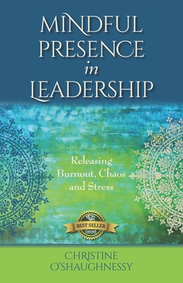Mindful Presence in Leadership: Releasing Burnout, Chaos and Stress - Christine O'shaughnessy