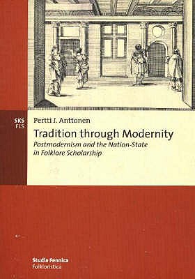 Tradition through Modernity: Postmodernism and the Nation-State in Folklore Scholarship - Pertti J. Anttonen