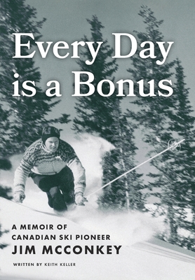 Every Day is a Bonus: A Memoir of Canadian Ski Pioneer Jim McConkey - Keith Keller