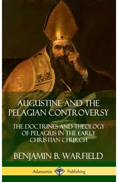 Coperta cărții 'Augustine and the Pelagian Controversy: The Doctrines and Theology of Pelagius in the Early Christian Church'