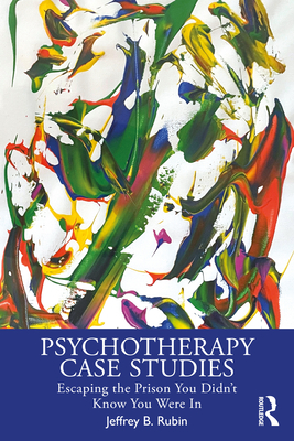 Psychotherapy Case Studies: Escaping the Prison You Didn't Know You Were In - Jeffrey B. Rubin