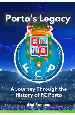 Coperta cărții 'Porto's Legacy: A Journey Through the History of FC Porto - Gigi Romano'