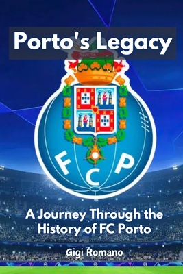Porto's Legacy: A Journey Through the History of FC Porto - Gigi Romano
