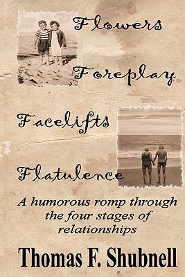 Flowers Foreplay Facelifts Flatulence: A humorous romp through the four stages of relationships. - Thomas F. Shubnell