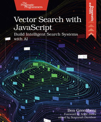 Vector Search with JavaScript: Build Intelligent Search Systems with AI - Ben Greenberg