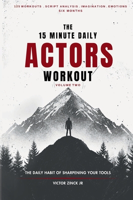 The 15 Minute Daily Actors Workout Six Months Volume Two: The Daily Habit of Sharpening Your Tools - Victor Zinck