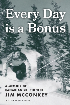Every Day is a Bonus: A Memoir of Canadian Ski Pioneer Jim McConkey - Keith Keller