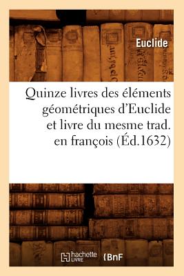 Quinze Livres Des Éléments Géométriques d'Euclide Et Livre Du Mesme Trad. En François (Éd.1632) -