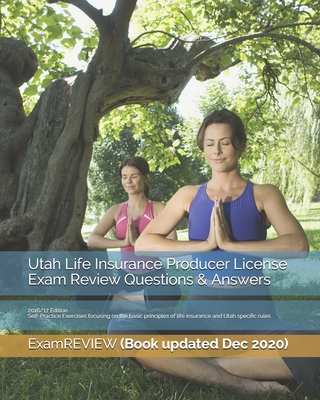 Utah Life Insurance Producer License Exam Review Questions & Answers 2016/17 Edition: Self-Practice Exercises focusing on the basic principles of life - 