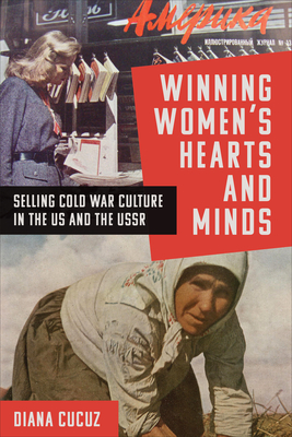 Winning Women's Hearts and Minds: Selling Cold War Culture in the Us and the USSR - Diana Cucuz