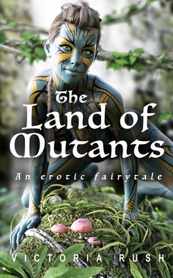 The Land of Mutants. An Erotic Fairytale: Forbidden Fantasies from Magical World - Victoria Rush