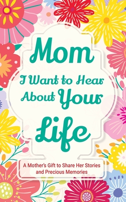 Mom, I Want to Hear about Your Life: A Mother's Gift to Share Her Stories and Precious Memories - Casey Parker
