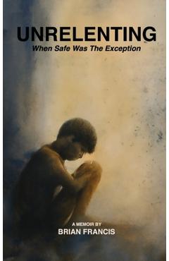 Coperta cărții 'Unrelenting: When Safe was the Exception - Brian Francis'