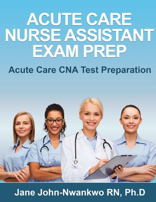 Acute Care Nurse Assistant Exam Prep: Acute Care CNA Test Preparation - Jane John-nwankwo