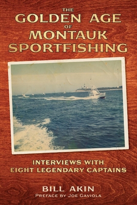 The Golden Age of Montauk Sportfishing: Interviews with Eight Legendary Captains - Bill Akin