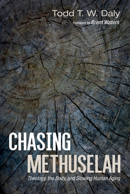 Chasing Methuselah: Theology, the Body, and Slowing Human Aging - Todd T. W. Daly