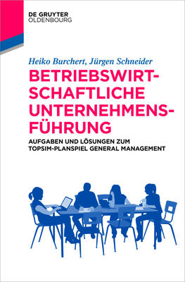 Betriebswirtschaftliche Unternehmensführung: Aufgaben Und Lösungen Zum Topsim-Planspiel General Management - Heiko Burchert