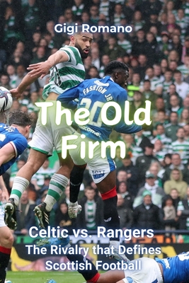 The Old Firm: Celtic vs. Rangers - The Rivalry that Defines Scottish Football - Gigi Romano