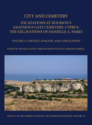 City and Cemetery: Excavations at Kourion's Amathous Gate Cemetery, Cyprus. the Excavations of Danielle A. Parks Volume 1: Context, Analysis, and Conc - Michael Given