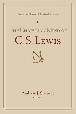 The Christian Mind of C. S. Lewis: Essays in Honor of Michael Travers - Andrew J. Spencer