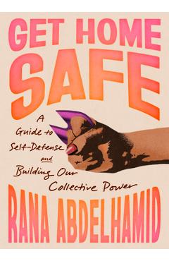 Coperta cărții 'Get Home Safe: A Guide to Self-Defense and Building Our Collective Power - Rana Abdelhamid'