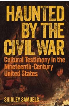 Poza produsului Haunted by the Civil War: Cultural Testimony in the Nineteenth-Century United States - Shirley Samuels