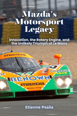 Mazda's Motorsport Legacy: Innovation, the Rotary Engine, and the Unlikely Triumph at Le Mans - Etienne Psaila