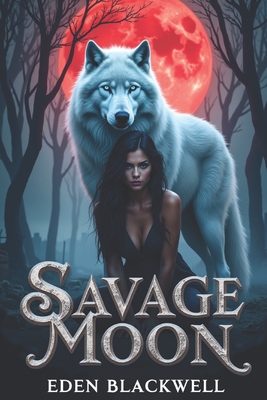 Savage Moon: A Wolf Shifter Dark Omegaverse Romance - Eden Blackwell