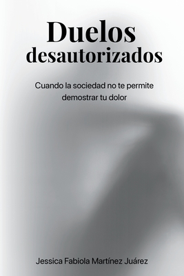 Duelos desautorizados: Cuando la sociedad no te permite demostrar tu dolor - Jessica Fabiola Martínez Juárez