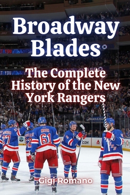 Broadway Blades: The Complete History of the New York Rangers - Gigi Romano