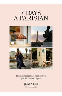 Coperta cărții '7 Days a Parisian: Travel Itineraries and Local Secrets for the City of Lights - Jiawa Liu'