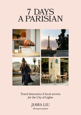 Coperta cărții '7 Days a Parisian: Travel Itineraries and Local Secrets for the City of Lights - Jiawa Liu'