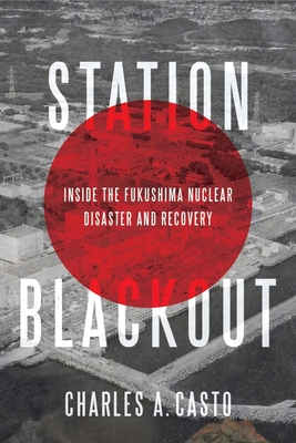 Station Blackout: Inside the Fukushima Nuclear Disaster and Recovery - Charles Casto