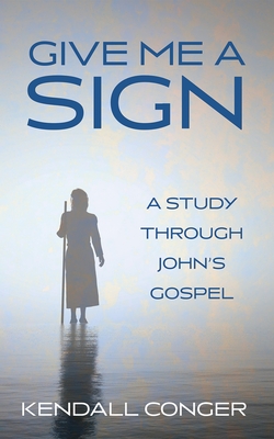 Give Me a Sign: A Study Through John's Gospel - Kendall Conger