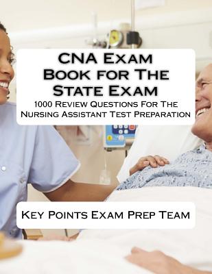 CNA Exam Book for The State Exam: 1000 Review Questions For The Nursing Assistant Test Preparation - Points Exam Prep Team
