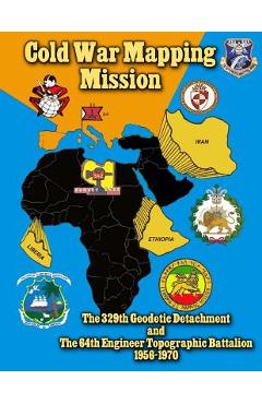 Coperta cărții 'Cold War Mapping Mission: The 329th Geodetic Detachment and The 64th Engineer Topographic Battalion 1956-1970 - The'
