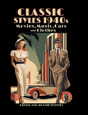 Classic Styles 1940s: Movies, Music, Cars and Clothes - Gloria And Monnie Fuentes