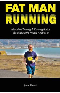 Coperta cărții 'Fat Man Running: Marathon Training & Running Advice for Overweight Middle-Aged Men - Jelmar Manuel'