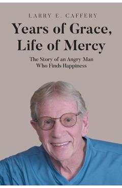 Coperta cărții 'Years of Grace, Life of Mercy: The Story of an Angry Man Who Finds Happiness - Larry E. Caffery'