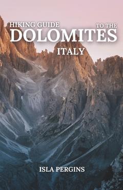 Coperta cărții 'Hiking Guide to the Dolomites, Italy: Top Trails, Multi-Day Treks, Scenic Routes, Local Tips, and Essential Planning'