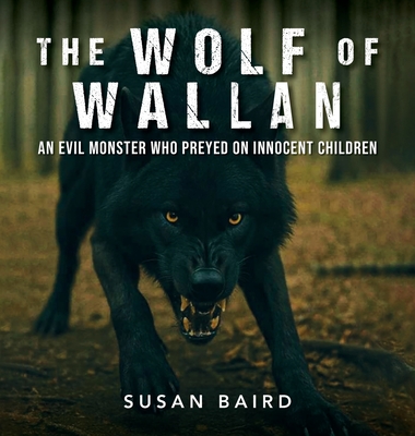 The Wolf of Wallan: An Evil Monster who Preyed on Innocent Children - Susan Baird