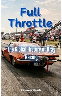 Coperta cărții 'Full Throttle: The Global History of Drag Racing - Etienne Psaila'