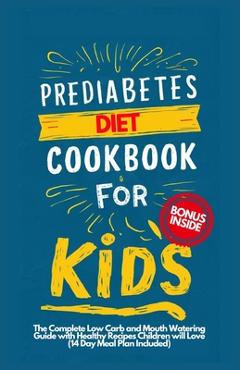 Poza produsului Prediabetes Cookbook for Kids: The Complete Low Carb and Mouth-watering Guide with Healthy Recipes Children Will Love (14-Day Meal Plan Included) - April W. Rose