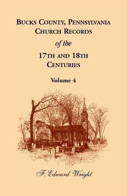 Bucks County, Pennsylvania Church Records of the 17th and 18th Centuries, Volume 4 - F. Edward Wright