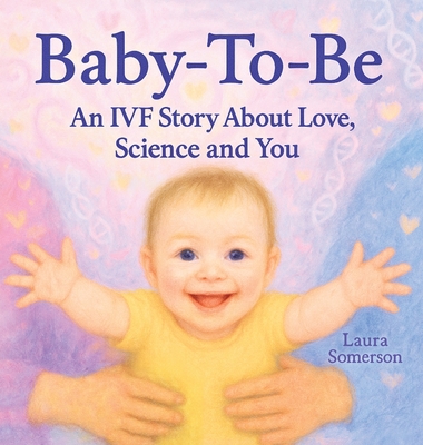 Baby-To-Be: An IVF Story About Love, Science and You! - Laura Somerson