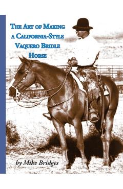 Poza produsului The Art of Making a California-Style Vaquero Bridle Horse: Second Edition, Softcover - Mike Bridges