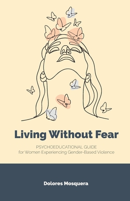Living without Fear: Psychoeducational Guide for Women Experiencing Gender-Based Violence - Dolores Mosquera