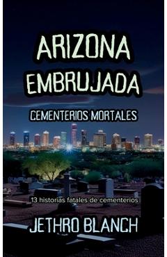 Coperta cărții 'Arizona Embrujada Cementerios Mortales: 13 historias fatales de cementerios - Jethro Blanch'