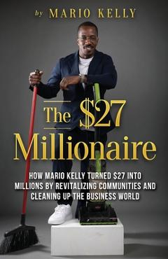 Poza produsului The $27 Millionaire: How Mario Kelly Turned $27 into Millions by Revitalizing Communities and Cleaning up the Business World - Mario Kelly